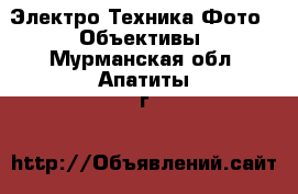 Электро-Техника Фото - Объективы. Мурманская обл.,Апатиты г.